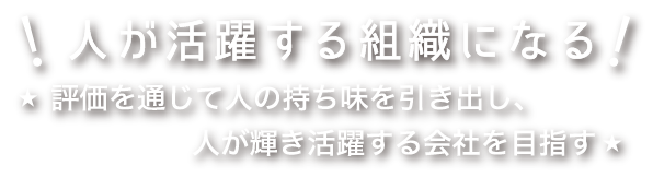 人が活躍する組織になる 評価を通じて人の持ち味を引き出し、人が輝き活躍する会社を目指す